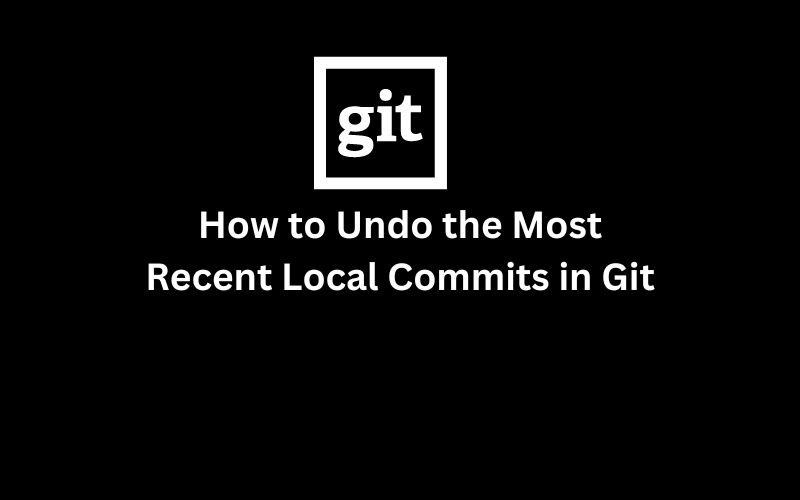 How to Undo the Most Recent Local Commits in Git